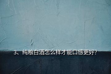 3、純糧白酒怎么樣才能口感更好？