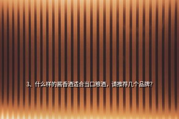 3、什么樣的醬香酒適合當口糧酒，請推薦幾個品牌？