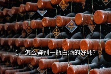 1、怎么鑒別一瓶白酒的好壞？