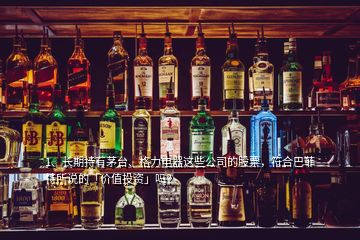 1、長期持有茅臺、格力電器這些公司的股票，符合巴菲特所說的「價值投資」嗎？