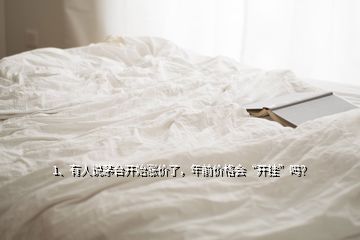 1、有人說茅臺(tái)開始漲價(jià)了，年前價(jià)格會(huì)“開掛”嗎？