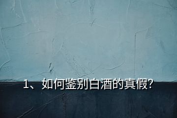 1、如何鑒別白酒的真假？