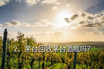 2、茅臺回收茅臺酒瓶嗎？