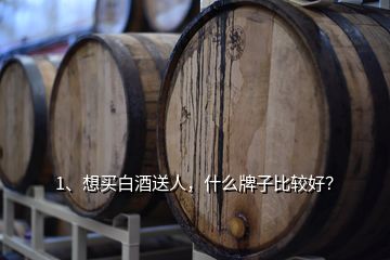 1、想買白酒送人，什么牌子比較好？