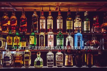 1、放了二十幾年的白酒，有的人喝著淡而無味，真的還能喝嗎？