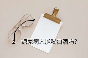 2、糖尿病人能喝白酒嗎？