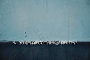 4、愛喝白酒的女生都是怎樣的性格？