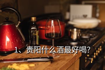 1、貴陽什么酒最好喝？
