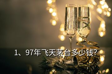 1、97年飛天茅臺多少錢？
