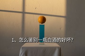 1、怎么鑒別一瓶白酒的好壞？
