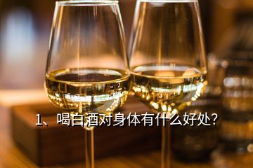 1、喝白酒對身體有什么好處？