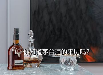 1、你知道茅臺酒的來歷嗎？