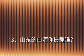 3、山東的白酒你最愛誰？
