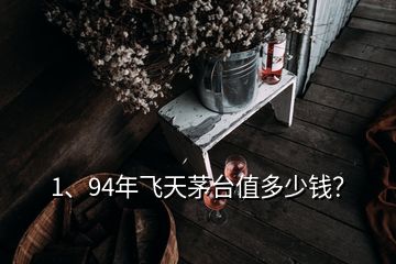 1、94年飛天茅臺值多少錢？