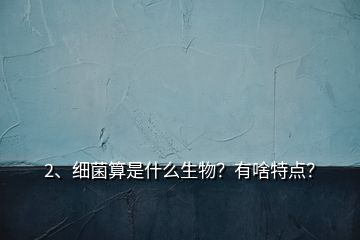 2、細菌算是什么生物？有啥特點？