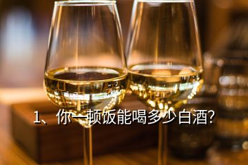 1、你一頓飯能喝多少白酒？