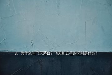 3、為什么叫飛天茅臺？飛天和五星的區(qū)別是什么？