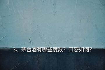 3、茅臺酒有哪些度數？口感如何？
