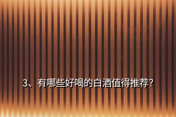 3、有哪些好喝的白酒值得推薦？