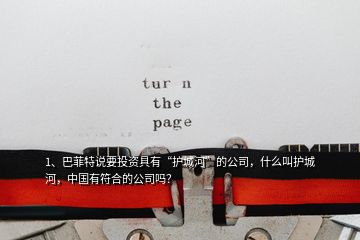 1、巴菲特說要投資具有“護城河”的公司，什么叫護城河，中國有符合的公司嗎？