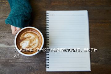 3、品牌新事｜茅臺股東大會售酒形式的改變，反映了什么？