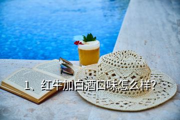 1、紅牛加白酒口味怎么樣？