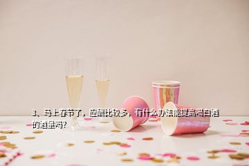 3、馬上春節了，應酬比較多，有什么辦法能提高喝白酒的酒量嗎？
