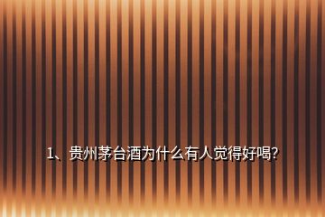 1、貴州茅臺酒為什么有人覺得好喝？