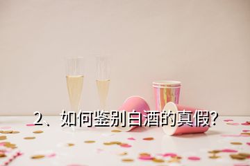 2、如何鑒別白酒的真假？