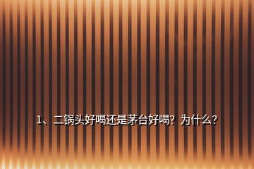 1、二鍋頭好喝還是茅臺好喝？為什么？