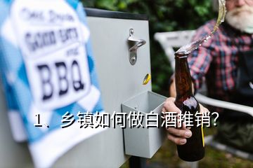 1、鄉鎮如何做白酒推銷？