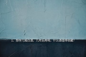 1、想存幾箱白酒，幾年后再喝，什么酒值得收藏？