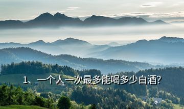 1、一個人一次最多能喝多少白酒？