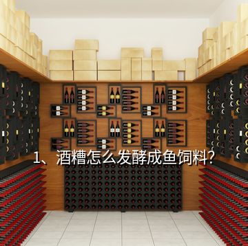 1、酒糟怎么發酵成魚飼料？