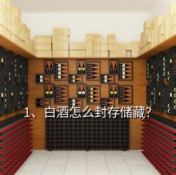 1、白酒怎么封存儲藏？