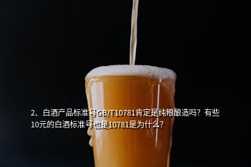 2、白酒產品標準號GB/T10781肯定是純糧釀造嗎？有些10元的白酒標準號也是10781是為什么？