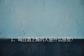 1、喝白酒上癮的人是什么感覺？