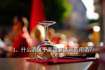 1、什么酒屬于高端宴請商務用酒？