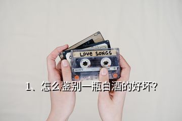 1、怎么鑒別一瓶白酒的好壞？