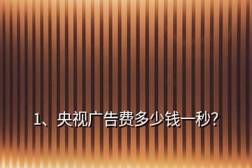 1、央視廣告費多少錢一秒？