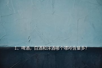 1、啤酒，白酒和洋酒哪個嘌呤含量多？