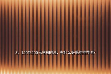3、150到200元左右的酒，有什么好喝的推薦呢？