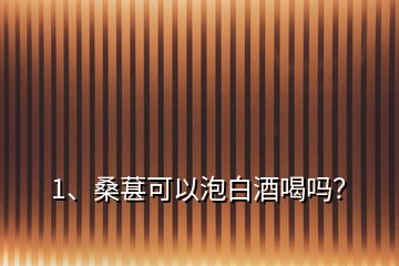 1、桑葚可以泡白酒喝嗎？
