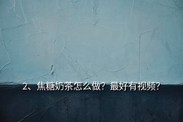 2、焦糖奶茶怎么做？最好有視頻？