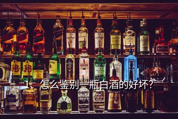 1、怎么鑒別一瓶白酒的好壞？