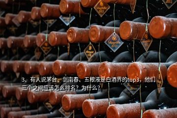 3、有人說茅臺、劍南春、五糧液是白酒界的top3，他們?nèi)齻€之間應(yīng)該怎么排名？為什么？