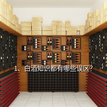 1、白酒知識都有哪些誤區？