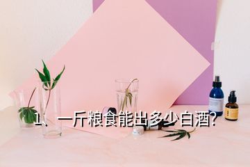 1、一斤糧食能出多少白酒？