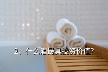 2、什么酒最具投資價值？