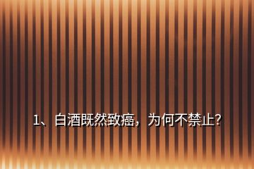 1、白酒既然致癌，為何不禁止？
